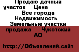 Продаю дачный участок  › Цена ­ 300 000 - Все города Недвижимость » Земельные участки продажа   . Чукотский АО